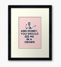 And Honey, You Should See Me In A Crown Framed Print