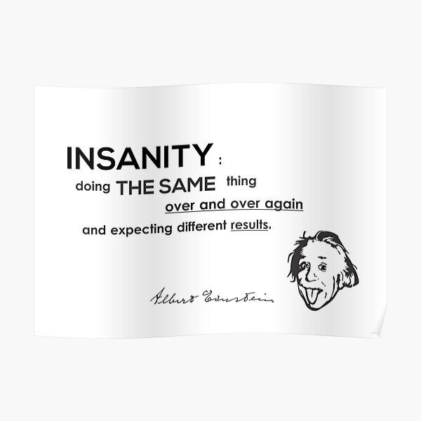 insanity over and over again - albert einstein Poster