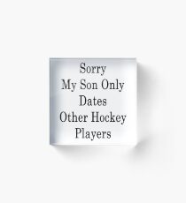 Sorry My Son Only Dates Other Hockey Players Acrylic Block