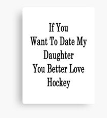 If You Want To Date My Daughter You Better Love Hockey Canvas Print