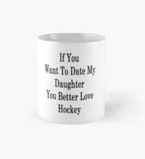 If You Want To Date My Daughter You Better Love Hockey Mug