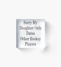 Sorry My Daughter Only Dates Other Hockey Players Acrylic Block