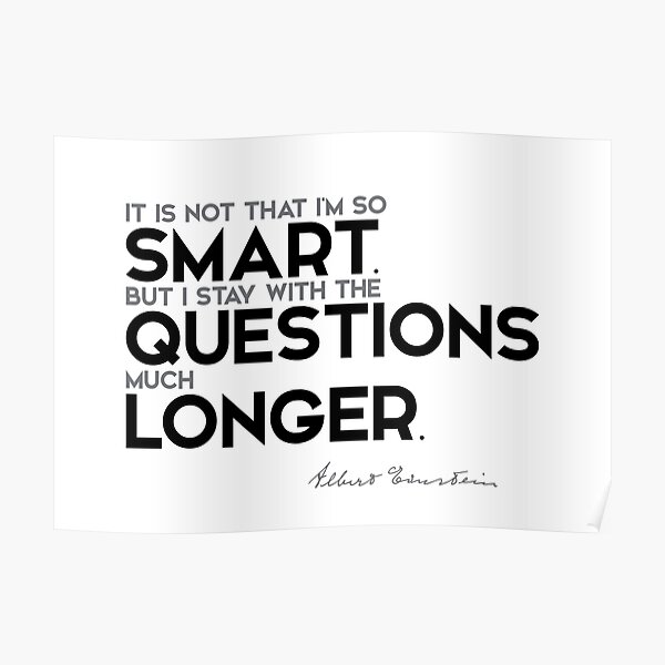 I stay with the questions much longer - albert einstein Poster