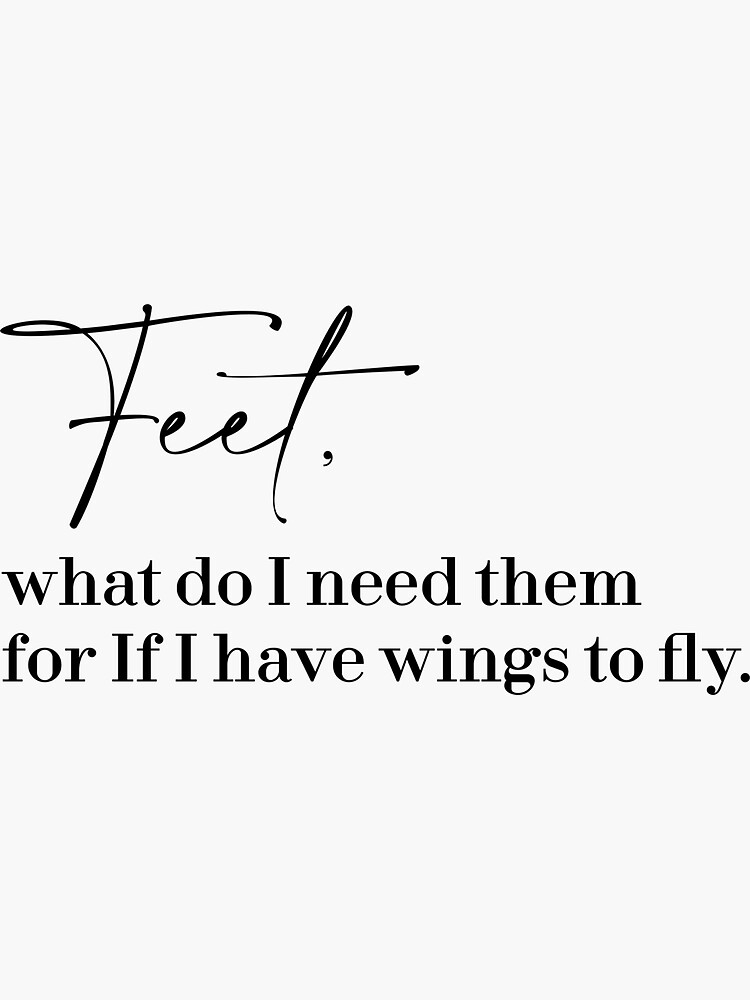 "Feet, what do I need them for If I have wings to fly." Sticker by