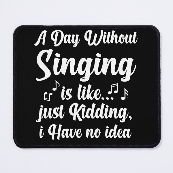 Item preview, A Day Without Singing is Like Just Kidding I Have No Idea designed and sold by Luna1Shop.