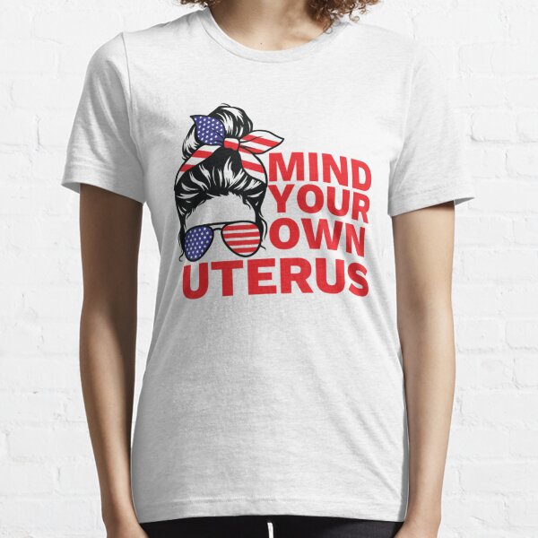 Mind your own uterus Messy Bun my uterus my choice Shows Middle Finger Matching Gift Lover Essential T-Shirt