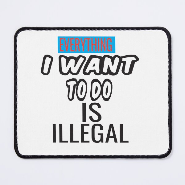 Item preview, Everything I Want To Do Is Illegal designed and sold by ASSOUKI9.