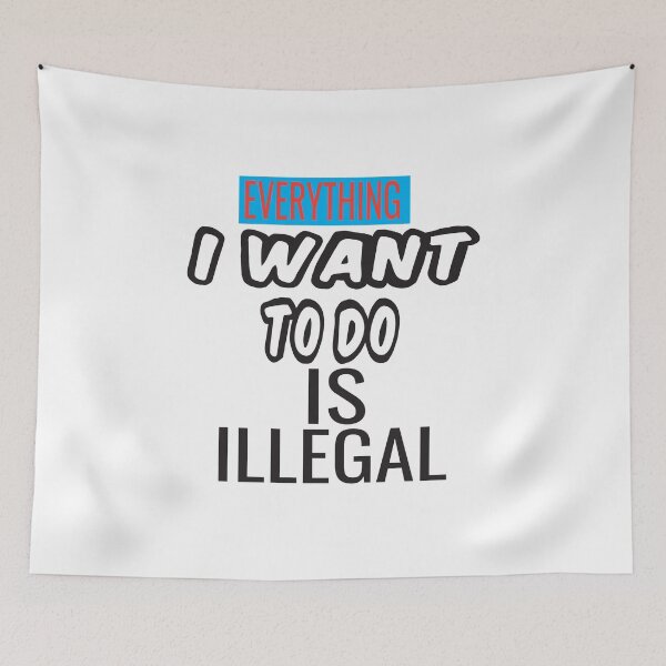 Item preview, Everything I Want To Do Is Illegal designed and sold by ASSOUKI9.