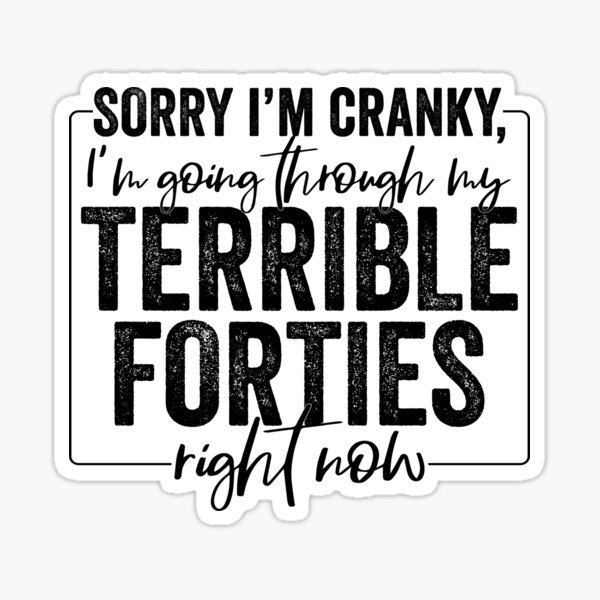 sorry-i-m-cranky-i-m-going-through-my-terrible-40-s-forties-sassy