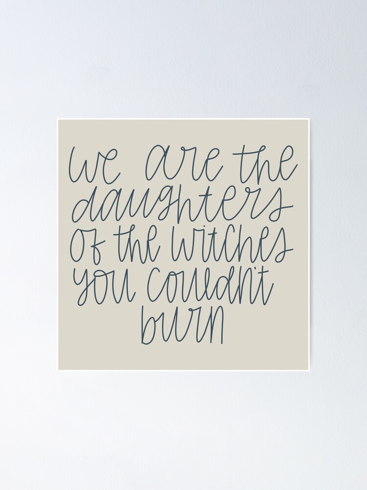 "We are the daughters of the witches you couldn't burn" Poster for Sale