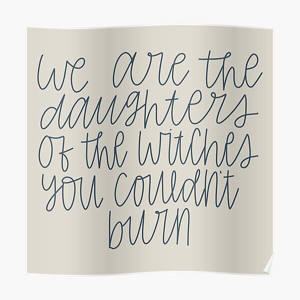 "We are the daughters of the witches you couldn't burn" Poster for Sale
