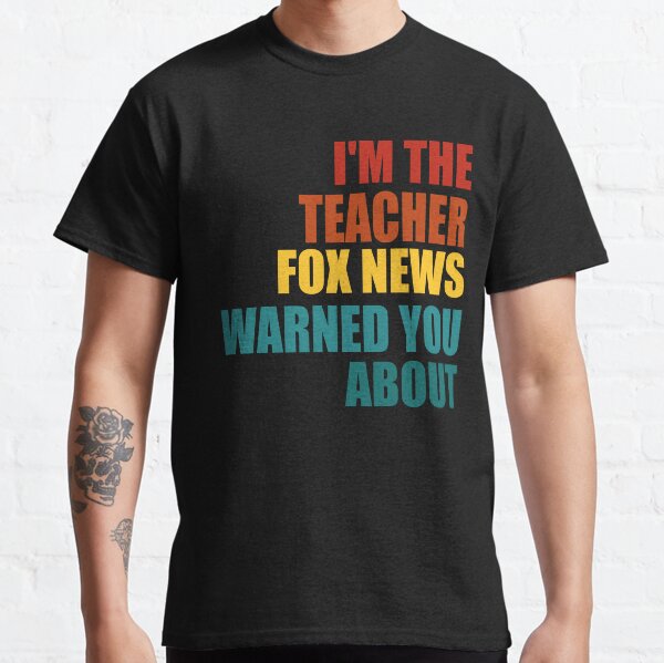 I'M THE TEACHER FOX NEWS WARNED YOU ABOUT Classic T-Shirt