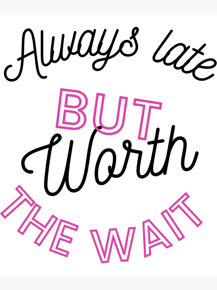 Always Late But Worth The Wait Poster For Sale By Maxwellstroman