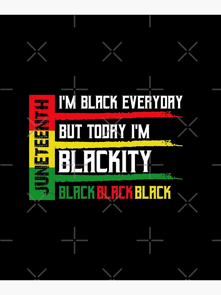 Juneteenth I'm Black Everyday But Today I'm Blackity-Juneteenth