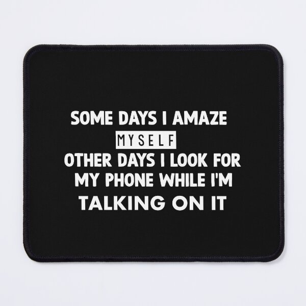 Item preview, some days i amaze  myself OTHER DAYS I LOOK FOR MY PHONE WHILE I'M TALKING ON IT designed and sold by Matrixstore.