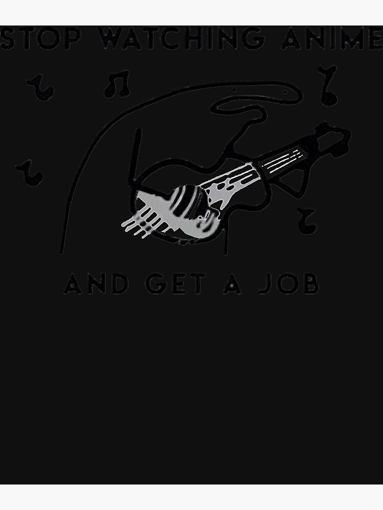 "Stop watching anime and get a job" Poster by LindsayFos | Redbubble - Stop Watching Anime And Get A Job