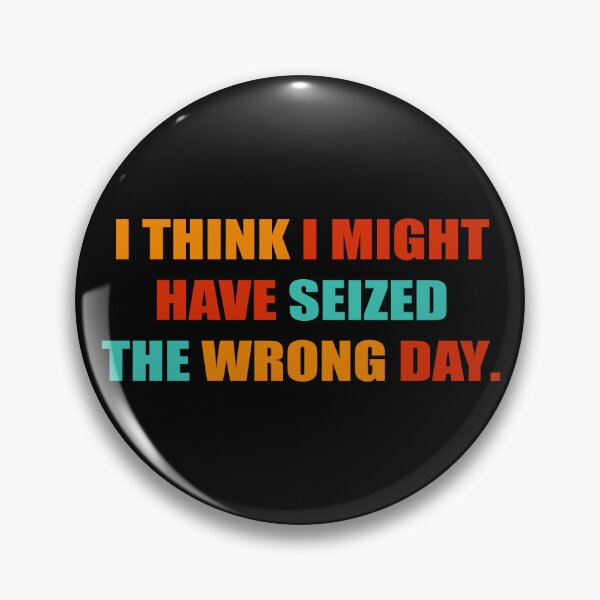 Item preview, I THINK I MIGHT HAVE SEIZED THE WRONG DAY designed and sold by RNDR.