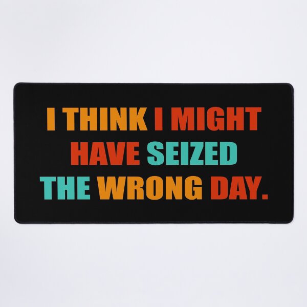 Item preview, I THINK I MIGHT HAVE SEIZED THE WRONG DAY designed and sold by RNDR.