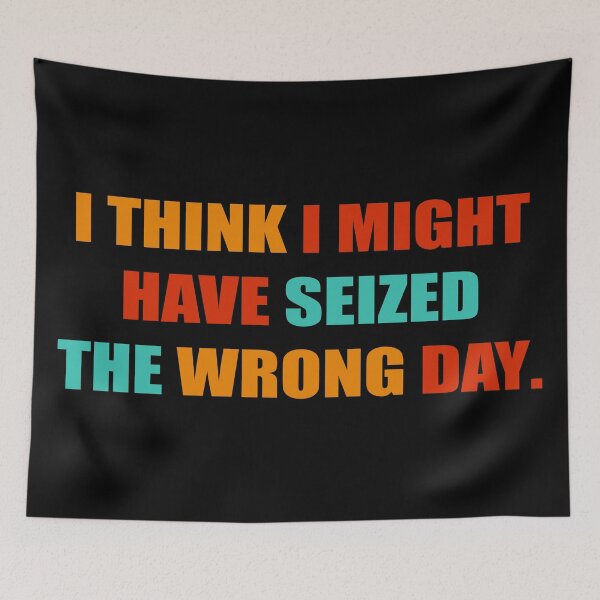 Item preview, I THINK I MIGHT HAVE SEIZED THE WRONG DAY designed and sold by RNDR.