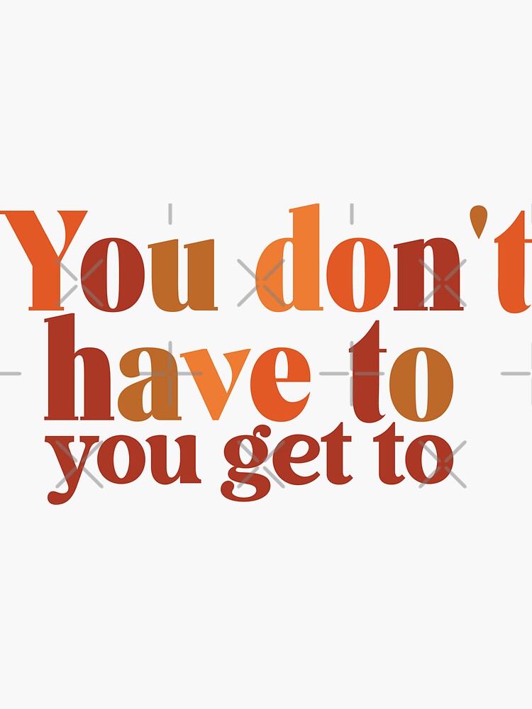 "You Don't Have To, You Get To" Sticker For Sale By Aesthequote | Redbubble