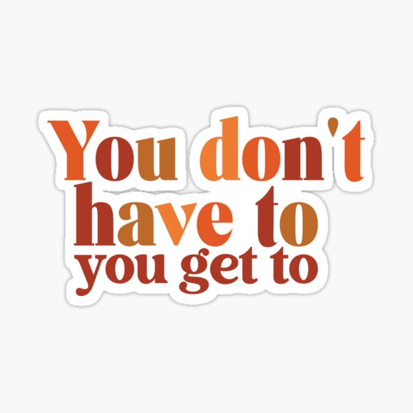 "You Don't Have To, You Get To" Sticker For Sale By Aesthequote | Redbubble