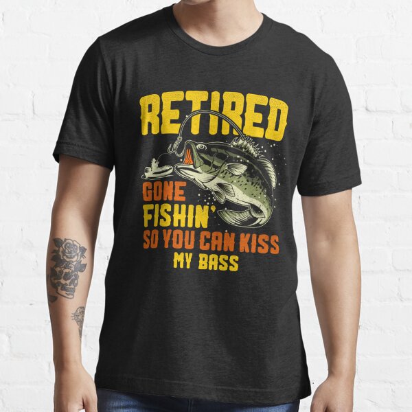 Retired And Gone Fishing, Kiss My Bass Funny  Essential T-Shirt for Sale  by noirty
