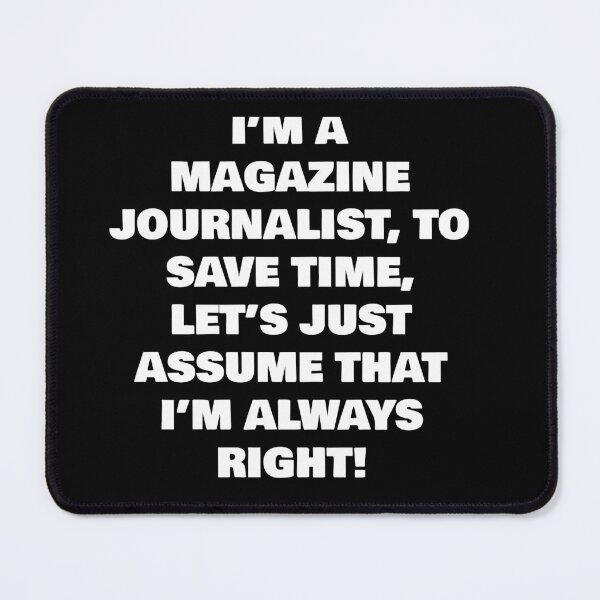 Item preview, I’M A MAGAZINE JOURNALIST, TO SAVE TIME, LET’S JUST ASSUME THAT I’M ALWAYS RIGHT! designed and sold by joebrad.