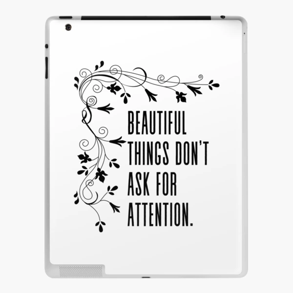 Beautiful things don't ask for attention - Inspirational Quote