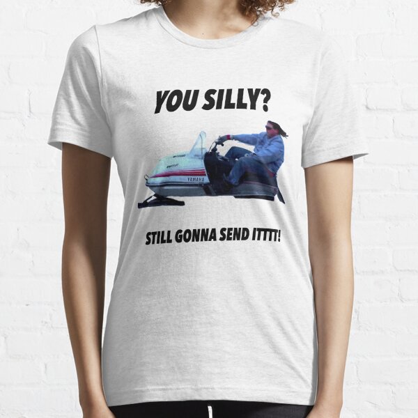 You silly still gonna send it funny meme shirt Essential T-Shirt