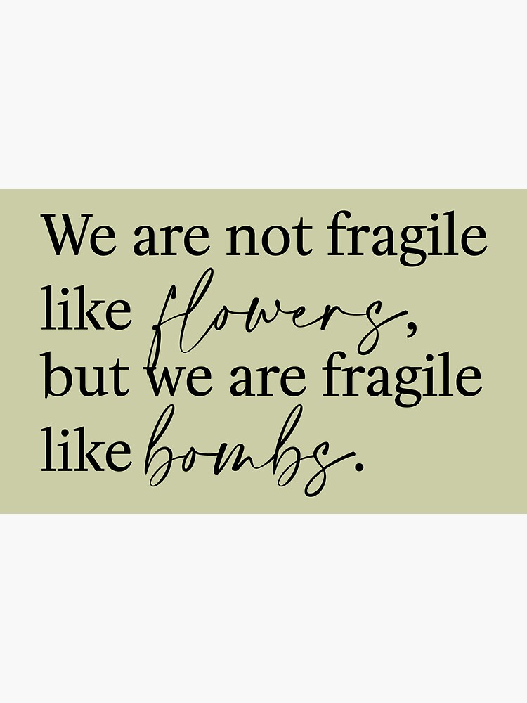 "We are not fragile like flowers, but we are fragile like bombs