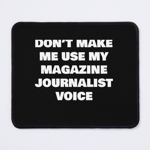 Item preview, DON’T MAKE ME USE MY MAGAZINE JOURNALIST VOICE designed and sold by joebrad.