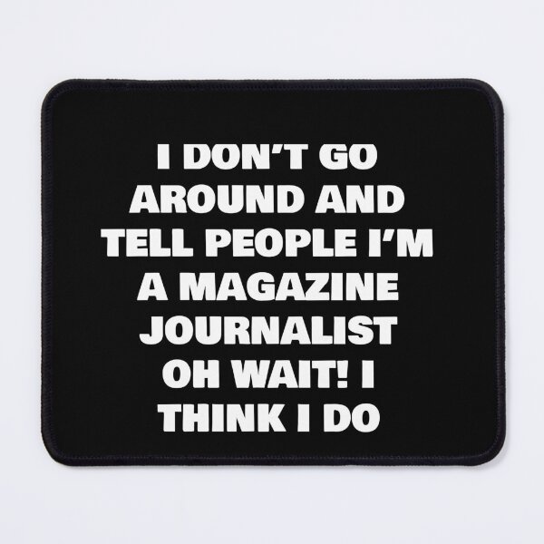 Item preview, I DON’T GO AROUND AND TELL PEOPLE I’M A MAGAZINE JOURNALIST OH WAIT! I THINK I DO designed and sold by joebrad.