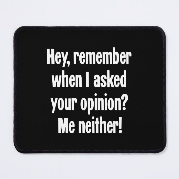 Item preview, Hey, Remember When I Asked Your Opinion? Me Neither! designed and sold by Good-Looking Corpse.
