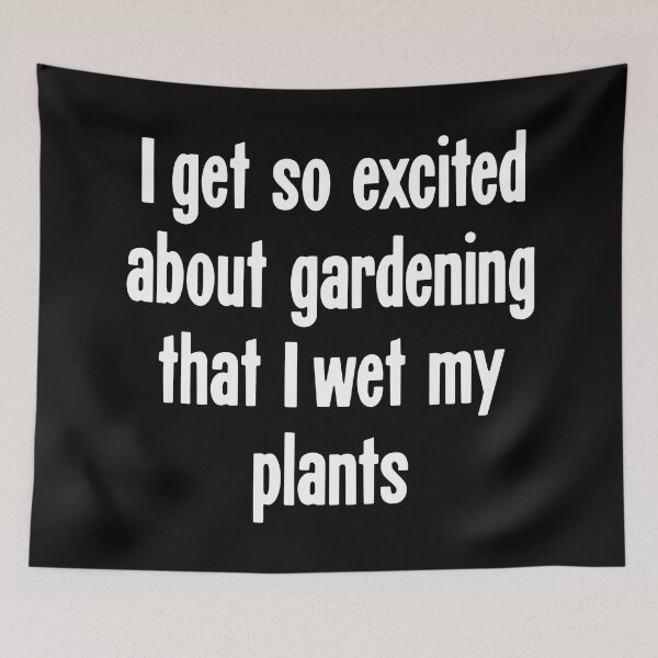 Item preview, I Get So Excited About Gardening That I Wet My Plants designed and sold by Good-Looking Corpse.