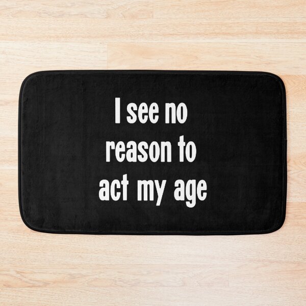 Item preview, I See No Reason To Act My Age designed and sold by Good-Looking Corpse.