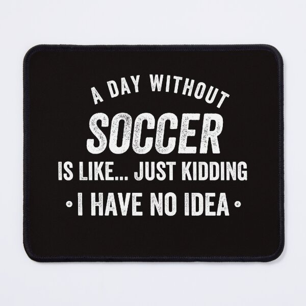 Item preview, A Day Without Soccer Is Like Just Kidding I Have No Idea designed and sold by kjatrendytees.