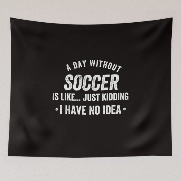 Item preview, A Day Without Soccer Is Like Just Kidding I Have No Idea designed and sold by kjatrendytees.