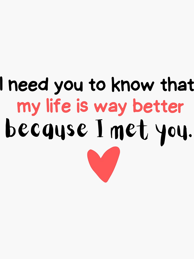 i-need-you-to-know-that-my-life-is-way-better-because-i-met-you