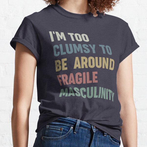 I'm Too Clumsy To Be Around Fragile Masculinity Classic T-Shirt