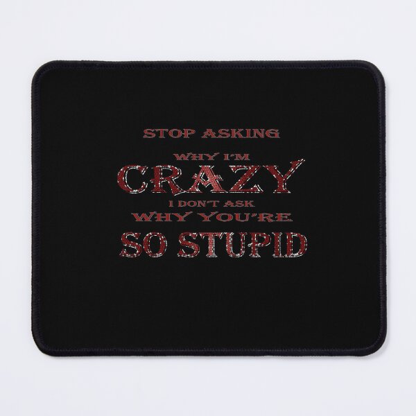 Item preview, STOP ASKING WHY I'M CRAZY I DON'T ASK WHY YOU'RE SO STUPID designed and sold by DKMarcaz.