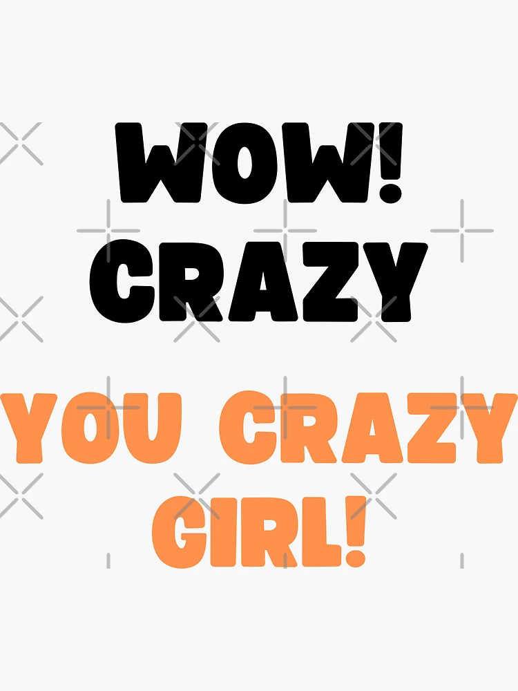 Crazy crazy girl: synonym for sad girl that likes dancing.