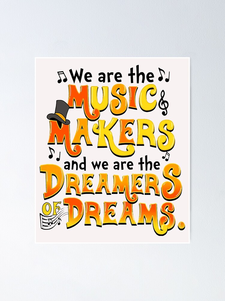 we are the music makers and we are dreamers of dreams | Poster