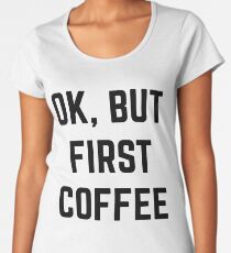 Ok, But First Coffee Women's Premium T-Shirt