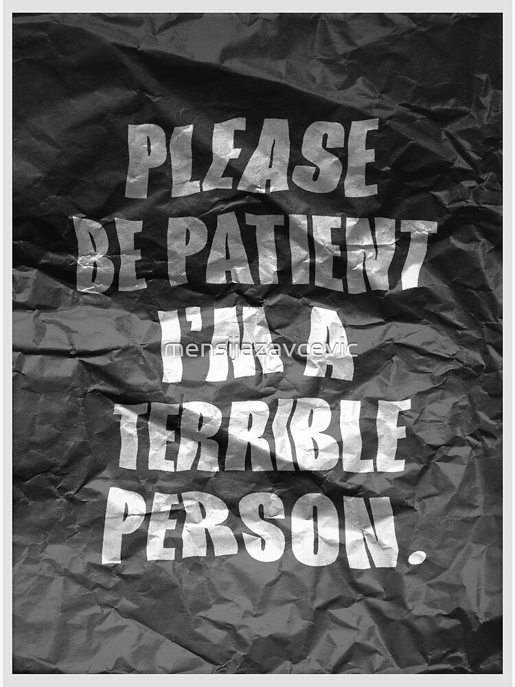 please-be-patient-i-m-a-terrible-person-poster-for-sale-by