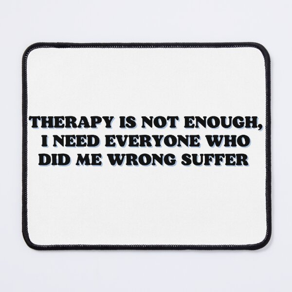 Item preview, therapy is not enough, i need everyone who did me wrong suffer designed and sold by Beeroclock.