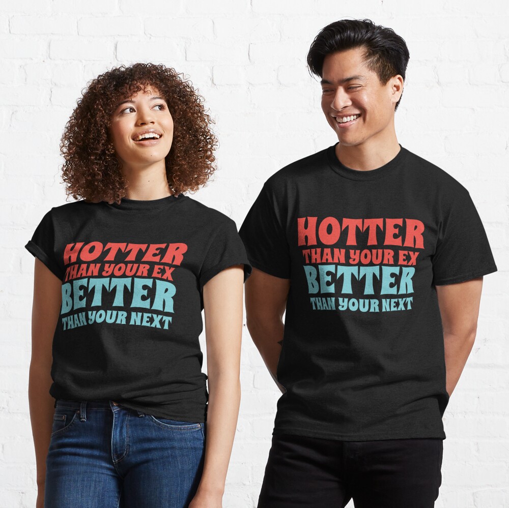 Discover hotter than your ex better than your next T-Shirt
