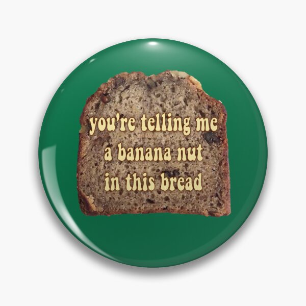 Item preview, you're telling me a banana nut in this bread designed and sold by maniacalaugh.