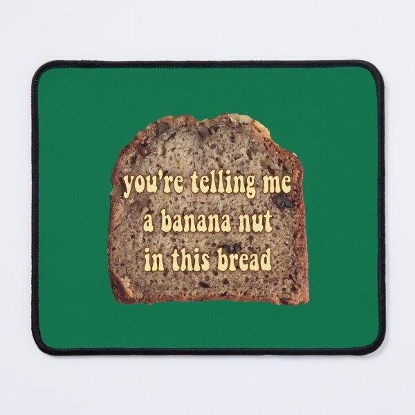 Item preview, you're telling me a banana nut in this bread designed and sold by maniacalaugh.