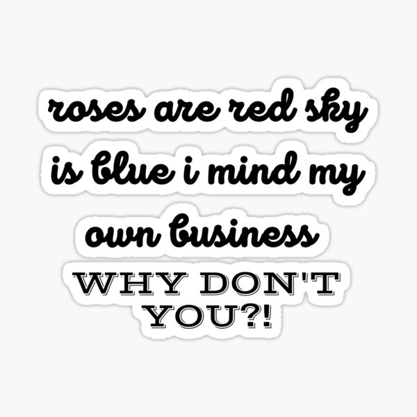 " Rose Are Red the sky is blue I mind my business why not you" Sticker