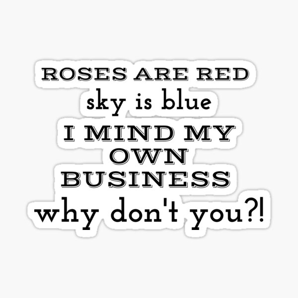 " Rose Are Red the sky is blue I mind my business why not you" Sticker